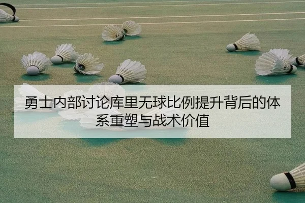 勇士内部讨论库里无球比例提升背后的体系重塑与战术价值