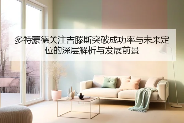 多特蒙德关注吉滕斯突破成功率与未来定位的深层解析与发展前景