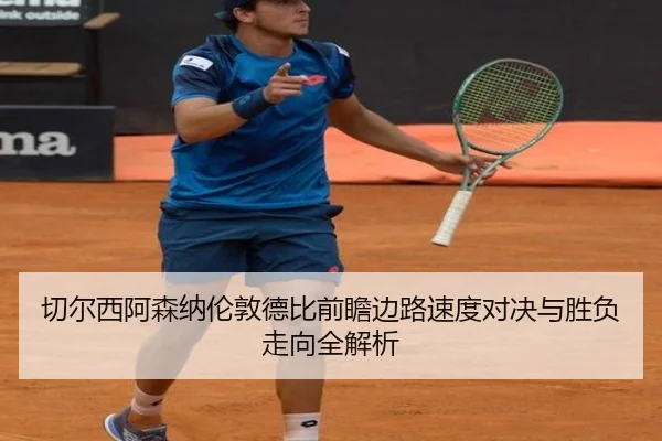切尔西阿森纳伦敦德比前瞻边路速度对决与胜负走向全解析