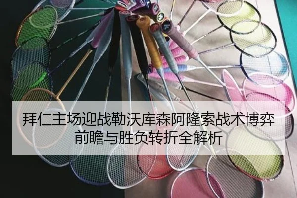 拜仁主场迎战勒沃库森阿隆索战术博弈前瞻与胜负转折全解析