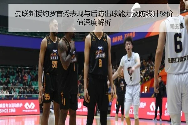曼联新援约罗首秀表现与后防出球能力及防线升级价值深度解析