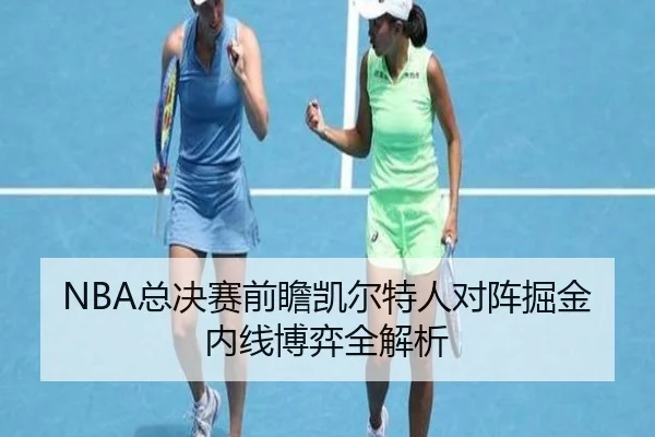 NBA总决赛前瞻凯尔特人对阵掘金内线博弈全解析