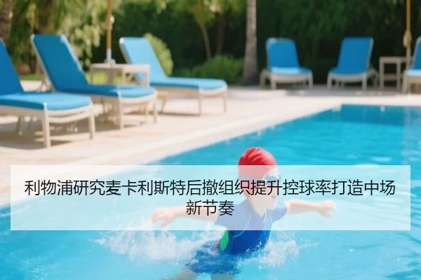 利物浦研究麦卡利斯特后撤组织提升控球率打造中场新节奏