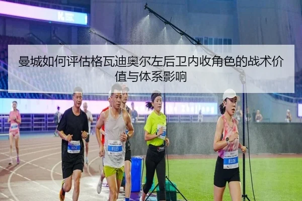 曼城如何评估格瓦迪奥尔左后卫内收角色的战术价值与体系影响
