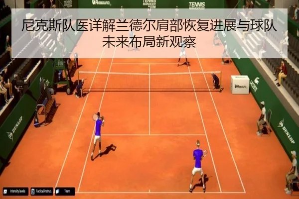 尼克斯队医详解兰德尔肩部恢复进展与球队未来布局新观察