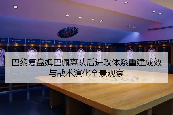 巴黎复盘姆巴佩离队后进攻体系重建成效与战术演化全景观察