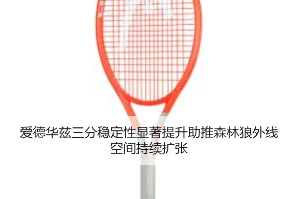 爱德华兹三分稳定性显著提升助推森林狼外线空间持续扩张